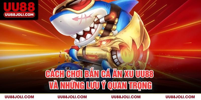 Cách chơi Bắn cá ăn xu uu88 và những lưu ý quan trọng