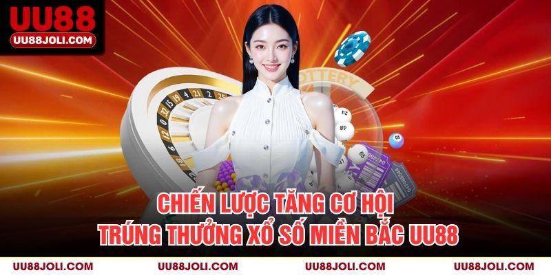Chiến lược tăng cơ hội trúng thưởng Xổ số miền bắc uu88