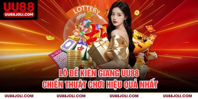 Lô Đề Kiên Giang Uu88 – Chiến Thuật Chơi Hiệu Quả Nhất