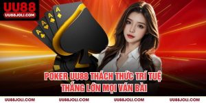 Poker Uu88 – Thách Thức Trí Tuệ, Thắng Lớn Mọi Ván Bài
