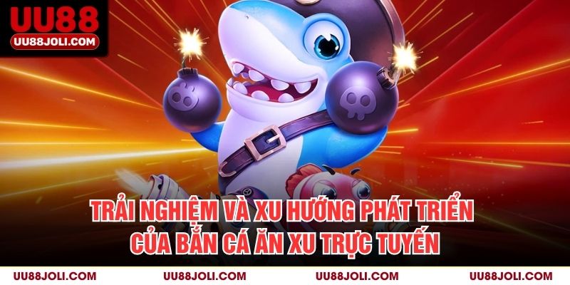 Trải nghiệm và xu hướng phát triển của Bắn cá ăn xu trực tuyến